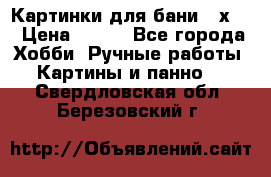 Картинки для бани 17х27 › Цена ­ 350 - Все города Хобби. Ручные работы » Картины и панно   . Свердловская обл.,Березовский г.